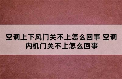 空调上下风门关不上怎么回事 空调内机门关不上怎么回事